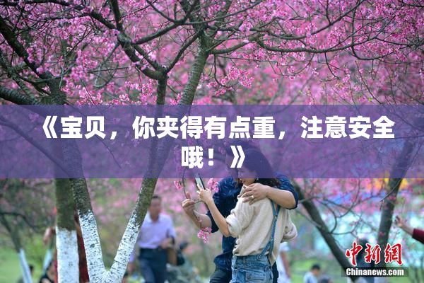 《宝贝，你夹得有点重，注意安全哦！》
