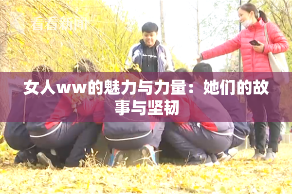 女人ww的魅力与力量：她们的故事与坚韧