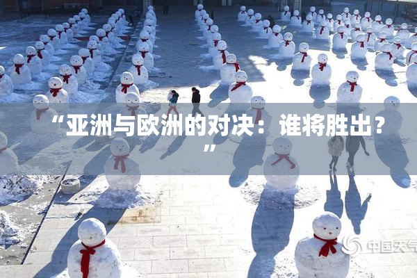 “亚洲与欧洲的对决：谁将胜出？”
