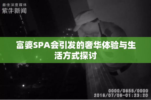 富婆SPA会引发的奢华体验与生活方式探讨