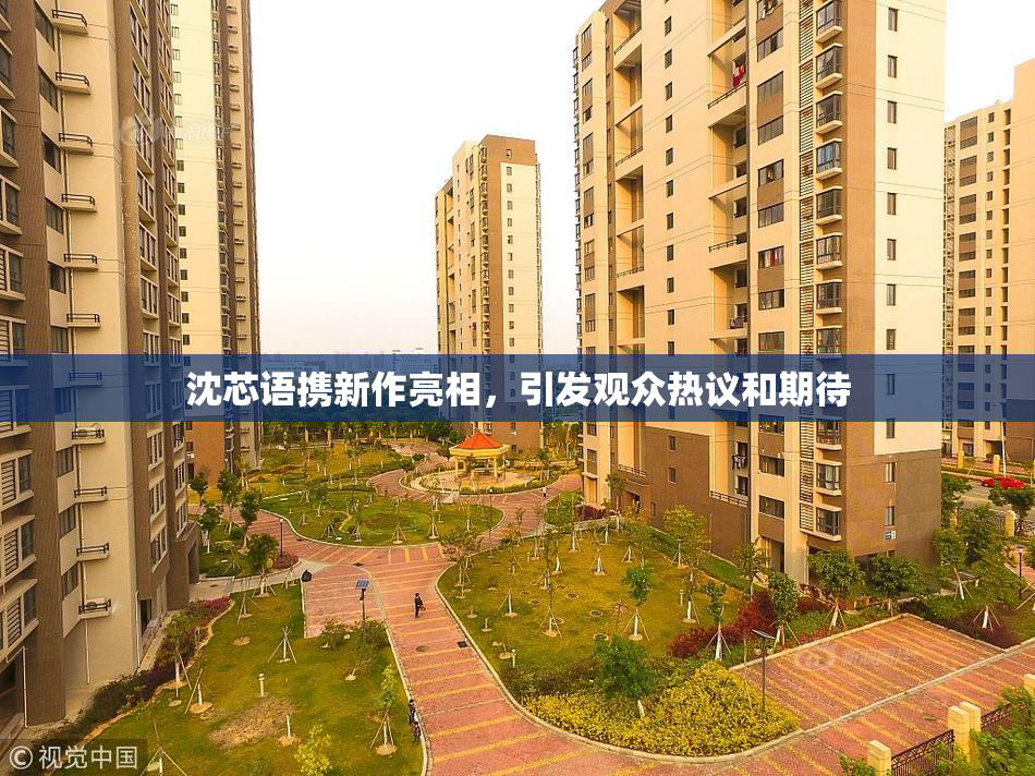 沈芯语携新作亮相，引发观众热议和期待