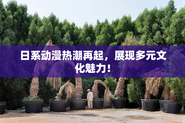 日系动漫热潮再起，展现多元文化魅力！