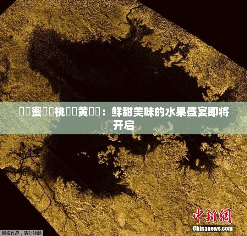 ❌‌蜜❌‌桃❌‌黄❌‌：鲜甜美味的水果盛宴即将开启