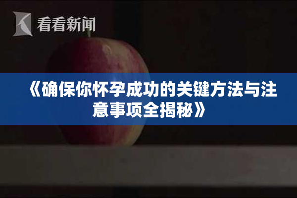 《确保你怀孕成功的关键方法与注意事项全揭秘》