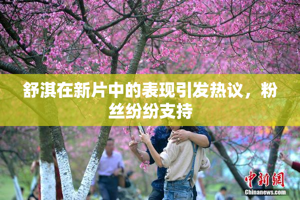 舒淇在新片中的表现引发热议，粉丝纷纷支持