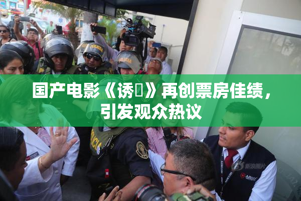 国产电影《诱奷》再创票房佳绩，引发观众热议