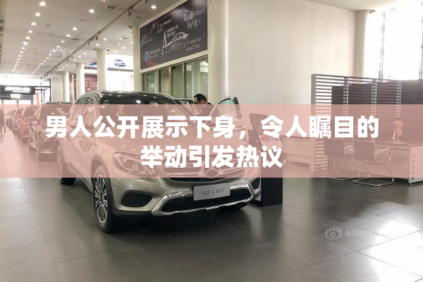 男人公开展示下身，令人瞩目的举动引发热议