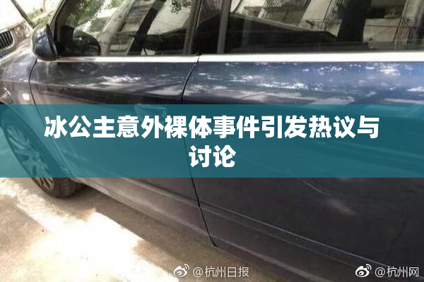 冰公主意外裸体事件引发热议与讨论