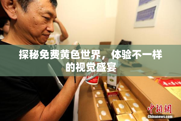 探秘免费黄色世界，体验不一样的视觉盛宴