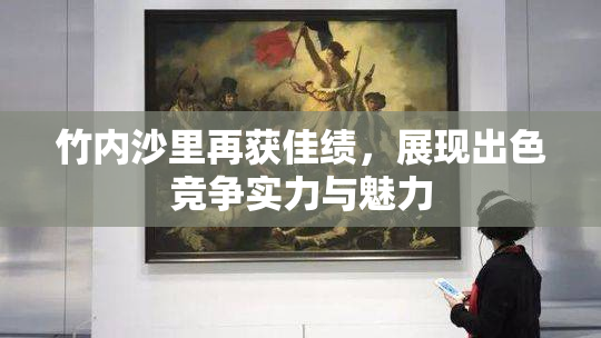 竹内沙里再获佳绩，展现出色竞争实力与魅力