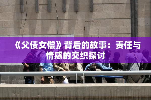 《父债女偿》背后的故事：责任与情感的交织探讨
