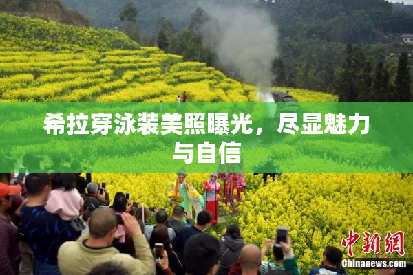 希拉穿泳装美照曝光，尽显魅力与自信