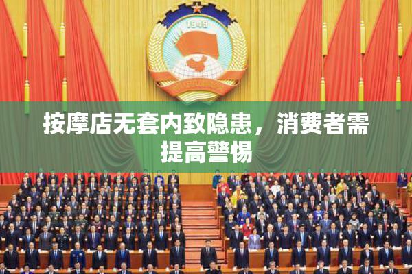按摩店无套内致隐患，消费者需提高警惕