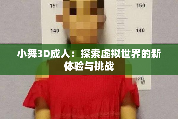 小舞3D成人：探索虚拟世界的新体验与挑战