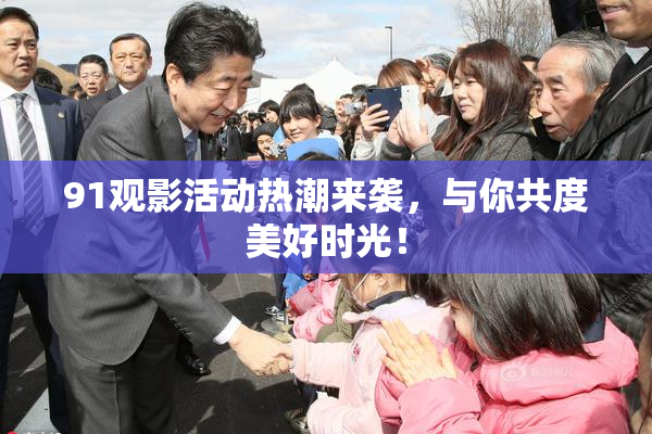 91观影活动热潮来袭，与你共度美好时光！