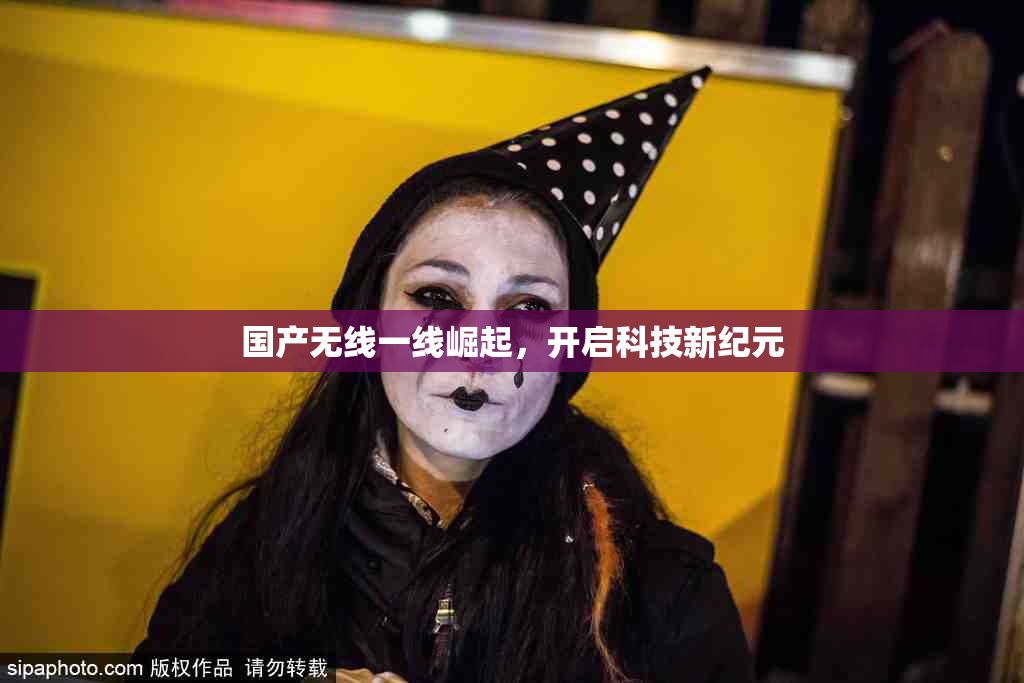 国产无线一线崛起，开启科技新纪元