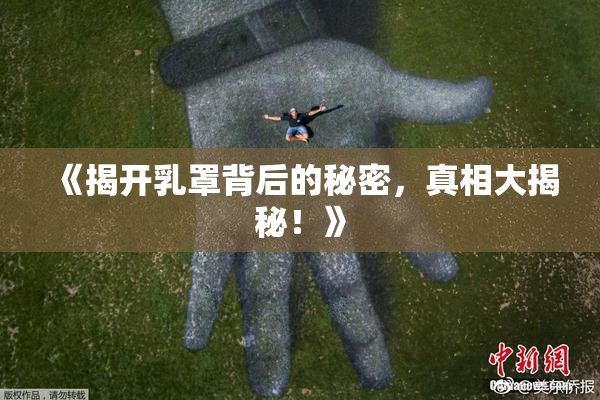 《揭开乳罩背后的秘密，真相大揭秘！》