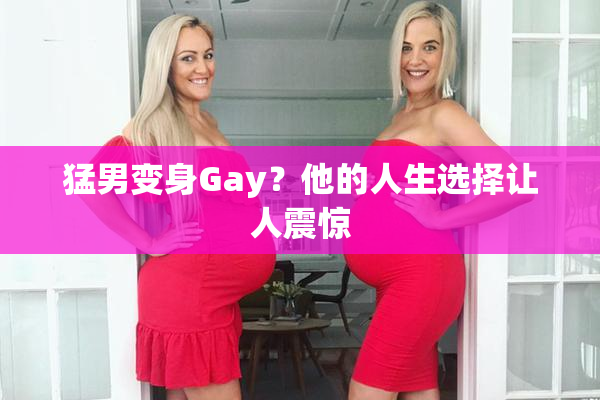 猛男变身Gay？他的人生选择让人震惊