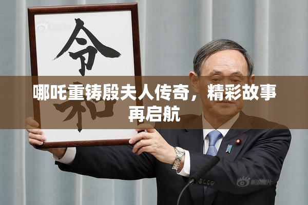 哪吒重铸殷夫人传奇，精彩故事再启航