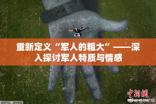 重新定义“军人的粗大”——深入探讨军人特质与情感