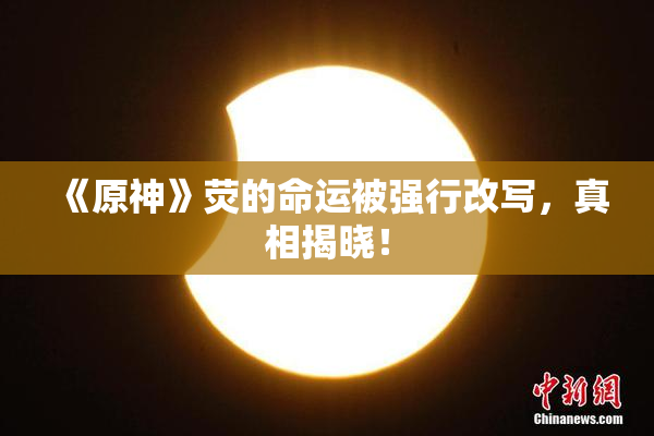 《原神》荧的命运被强行改写，真相揭晓！