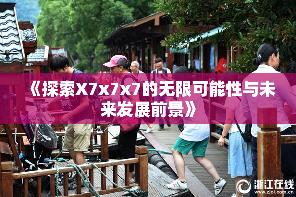 《探索X7x7x7的无限可能性与未来发展前景》