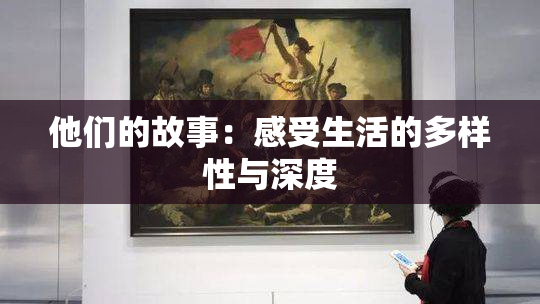 他们的故事：感受生活的多样性与深度