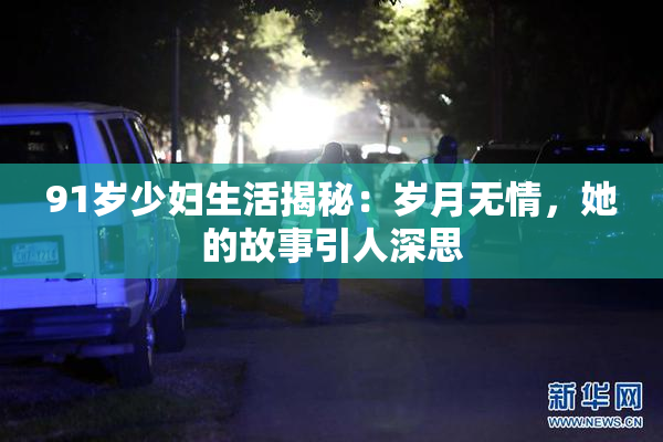 91岁少妇生活揭秘：岁月无情，她的故事引人深思