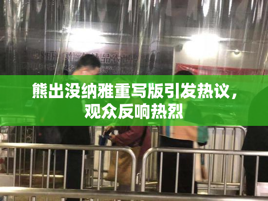熊出没纳雅重写版引发热议，观众反响热烈