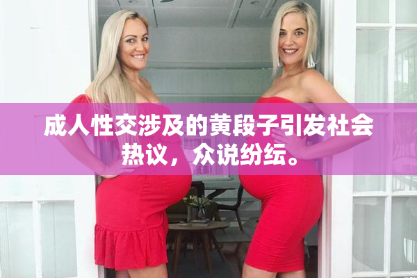 成人性交涉及的黄段子引发社会热议，众说纷纭。