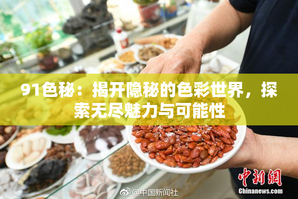 91色秘：揭开隐秘的色彩世界，探索无尽魅力与可能性