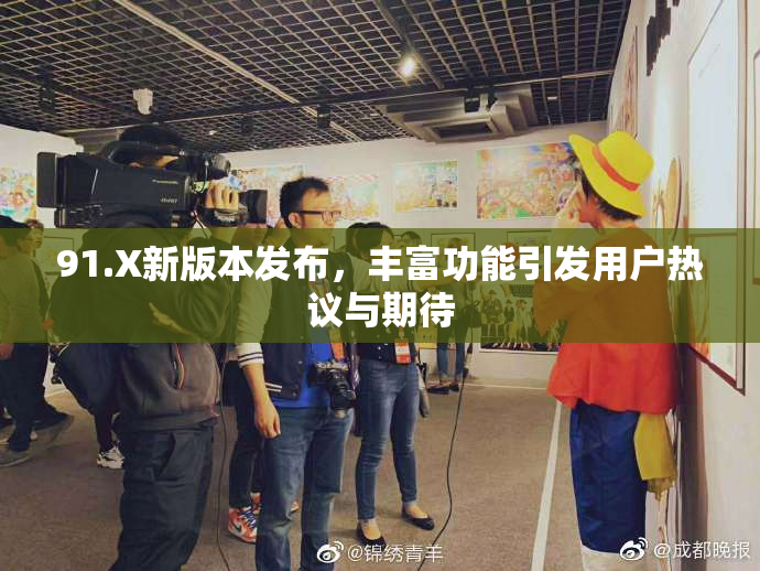 91.X新版本发布，丰富功能引发用户热议与期待