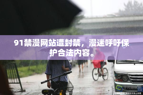 91禁漫网站遭封禁，漫迷呼吁保护合法内容。