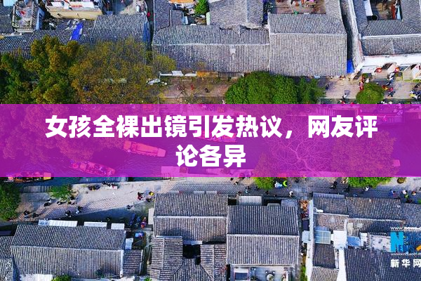 女孩全裸出镜引发热议，网友评论各异