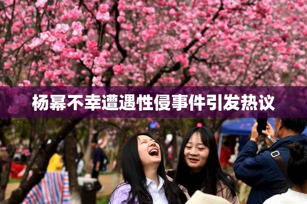 杨幂不幸遭遇性侵事件引发热议