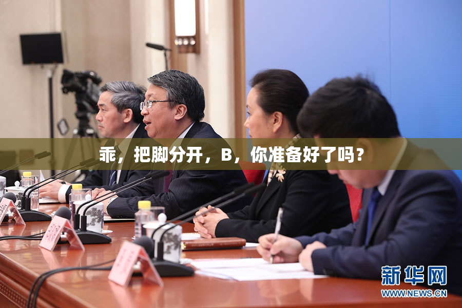 乖，把脚分开，B，你准备好了吗？