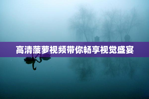 高清菠萝视频带你畅享视觉盛宴