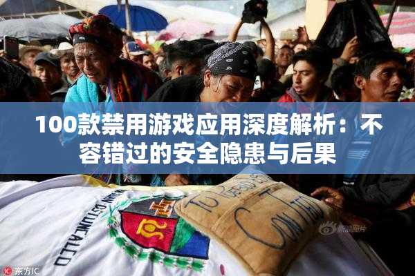 100款禁用游戏应用深度解析：不容错过的安全隐患与后果