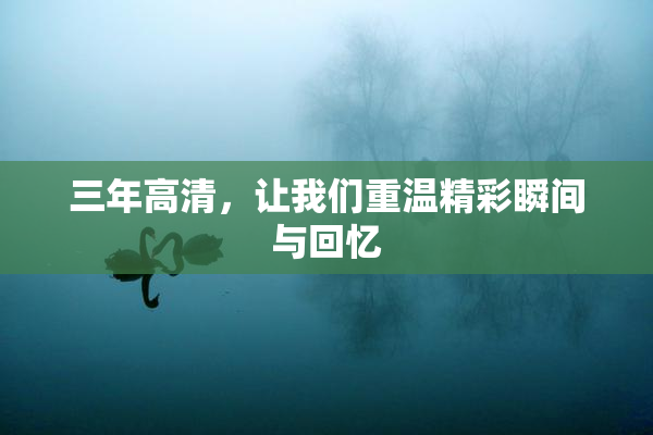 三年高清，让我们重温精彩瞬间与回忆