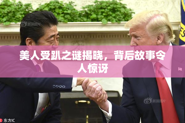 美人受趴之谜揭晓，背后故事令人惊讶