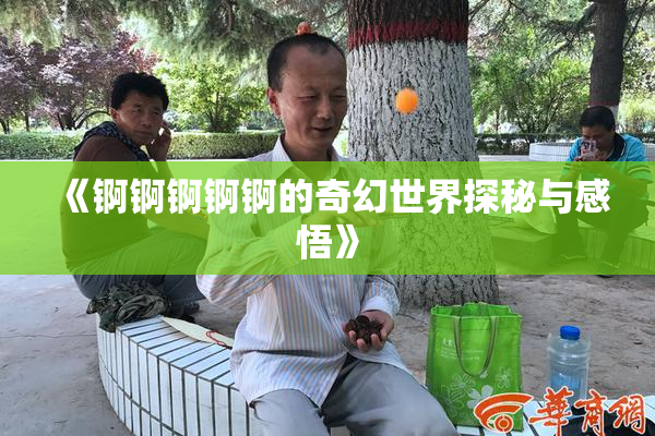 《锕锕锕锕锕的奇幻世界探秘与感悟》