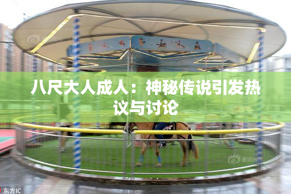 八尺大人成人：神秘传说引发热议与讨论
