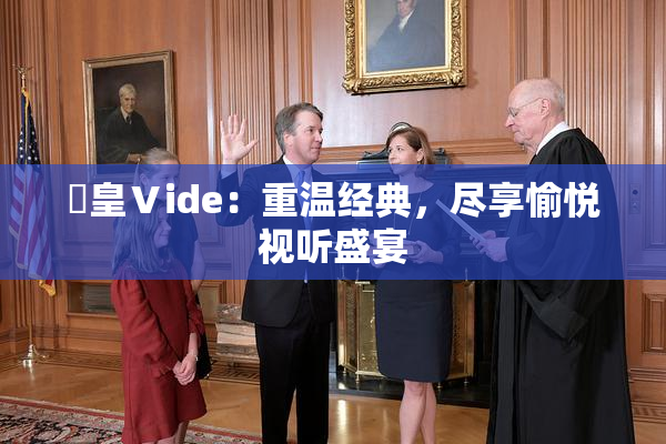 嘼皇Ⅴide：重温经典，尽享愉悦视听盛宴