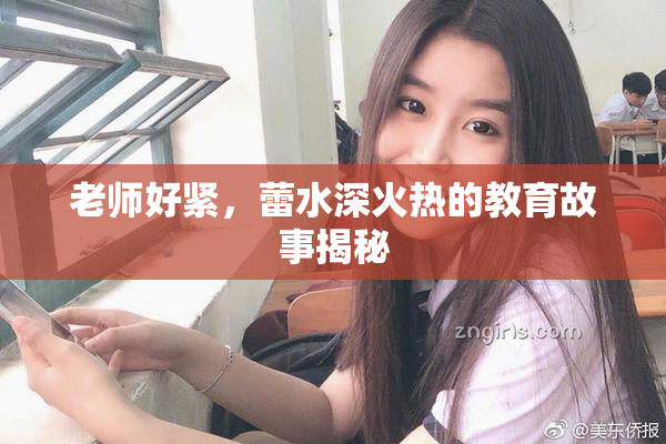 老师好紧，蕾水深火热的教育故事揭秘