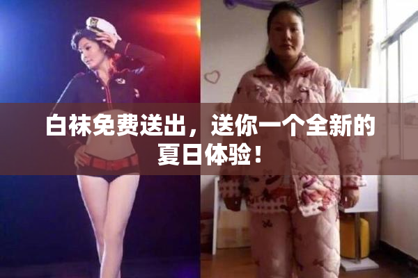 白袜免费送出，送你一个全新的夏日体验！