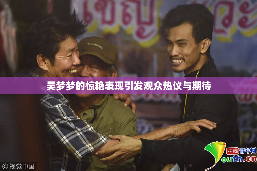 吴梦梦的惊艳表现引发观众热议与期待