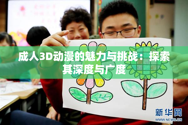 成人3D动漫的魅力与挑战：探索其深度与广度