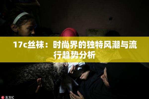 17c丝袜：时尚界的独特风潮与流行趋势分析