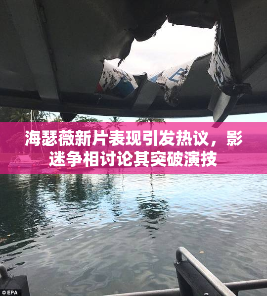海瑟薇新片表现引发热议，影迷争相讨论其突破演技