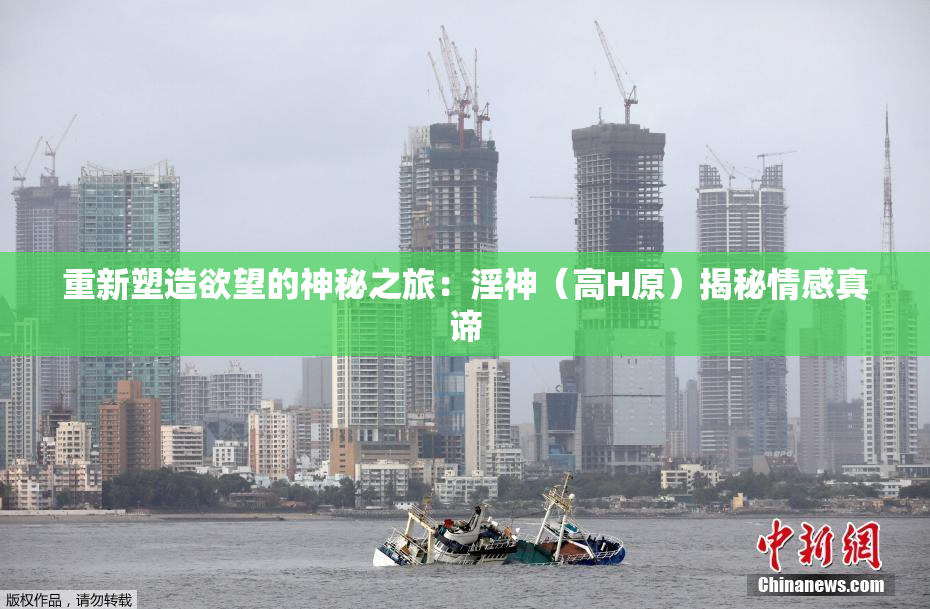 重新塑造欲望的神秘之旅：淫神（高H原）揭秘情感真谛